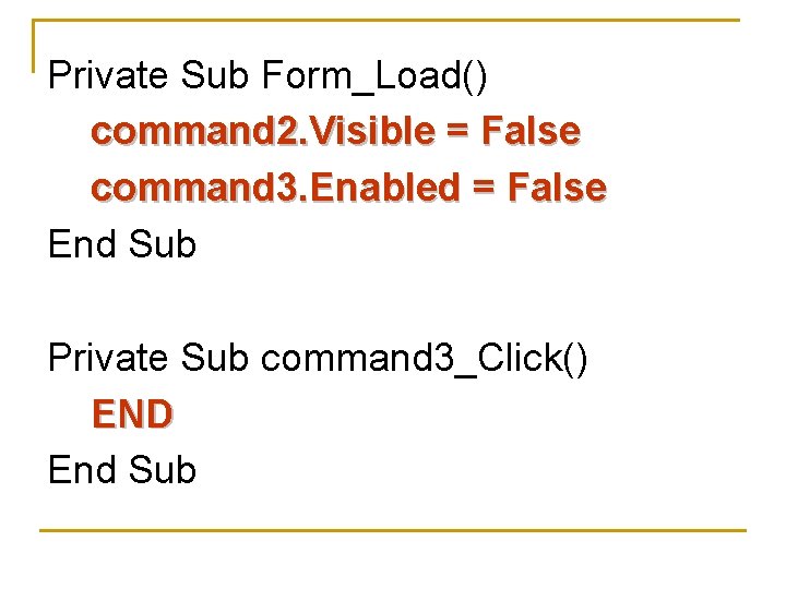 Private Sub Form_Load() command 2. Visible = False command 3. Enabled = False End