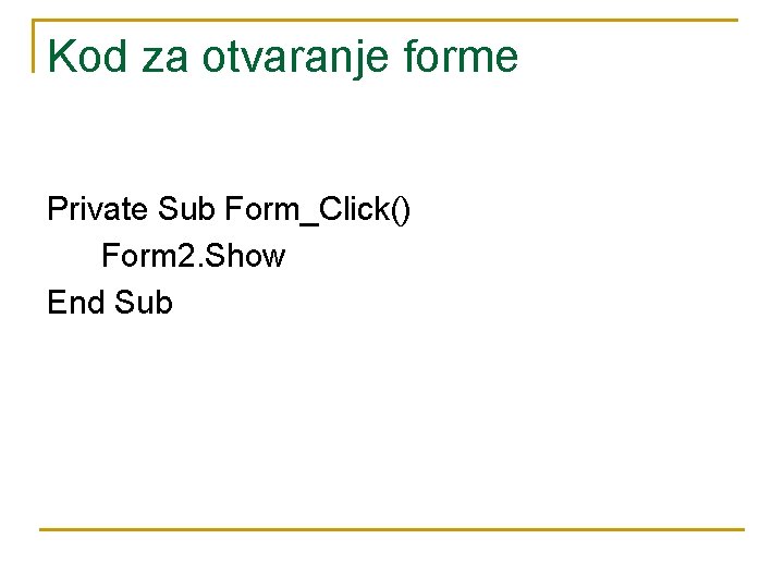 Kod za otvaranje forme Private Sub Form_Click() Form 2. Show End Sub 
