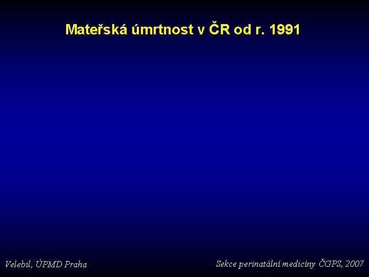 Mateřská úmrtnost v ČR od r. 1991 Velebil, ÚPMD Praha Sekce perinatální medicíny ČGPS,