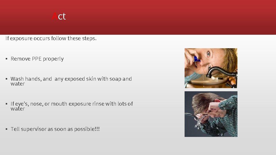 Act If exposure occurs follow these steps. ▪ Remove PPE properly ▪ Wash hands,