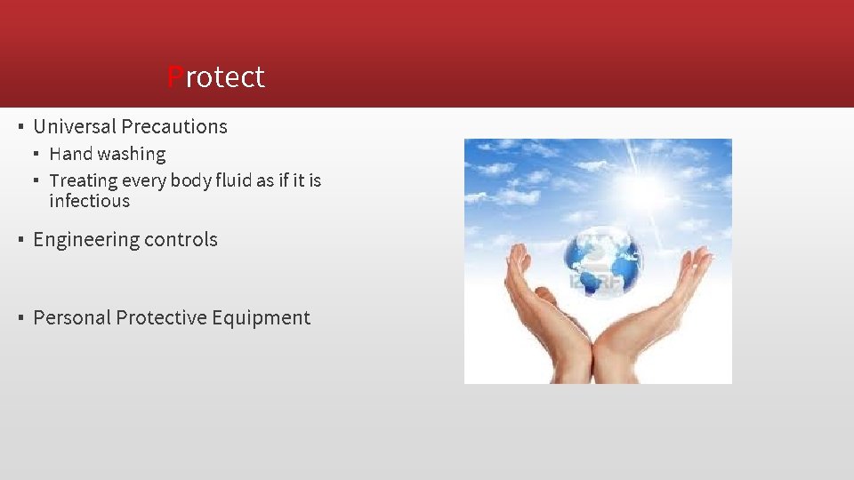 Protect ▪ Universal Precautions ▪ Hand washing ▪ Treating every body fluid as if