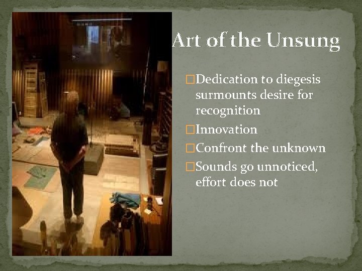 Art of the Unsung �Dedication to diegesis surmounts desire for recognition �Innovation �Confront the