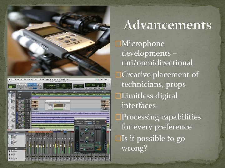 Advancements �Microphone developments – uni/omnidirectional �Creative placement of technicians, props �Limitless digital interfaces �Processing