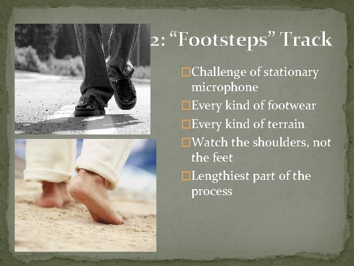 2: “Footsteps” Track �Challenge of stationary microphone �Every kind of footwear �Every kind of