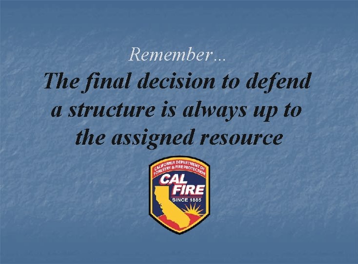 Remember… The final decision to defend a structure is always up to the assigned