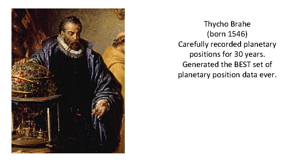 Thycho Brahe (born 1546) Carefully recorded planetary positions for 30 years. Generated the BEST