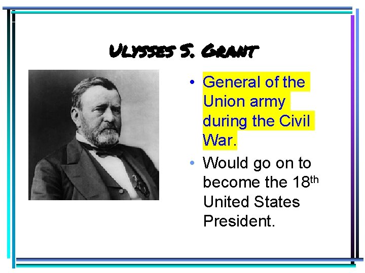 Ulysses S. Grant • General of the Union army during the Civil War. •