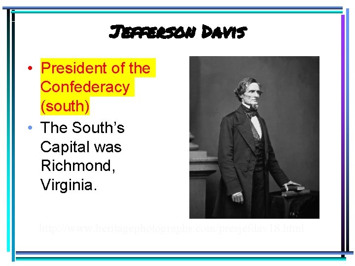 Jefferson Davis • President of the Confederacy (south) • The South’s Capital was Richmond,