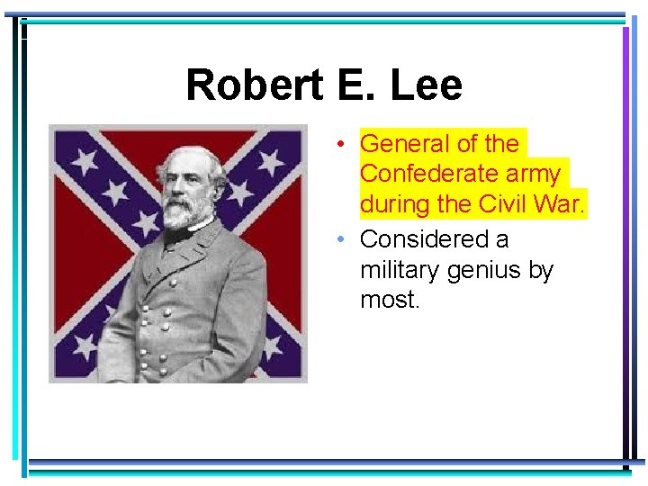 Robert E. Lee • General of the Confederate army during the Civil War. •