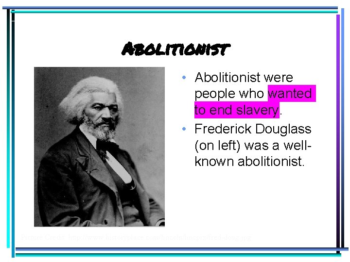 Abolitionist • Abolitionist were people who wanted to end slavery. • Frederick Douglass (on
