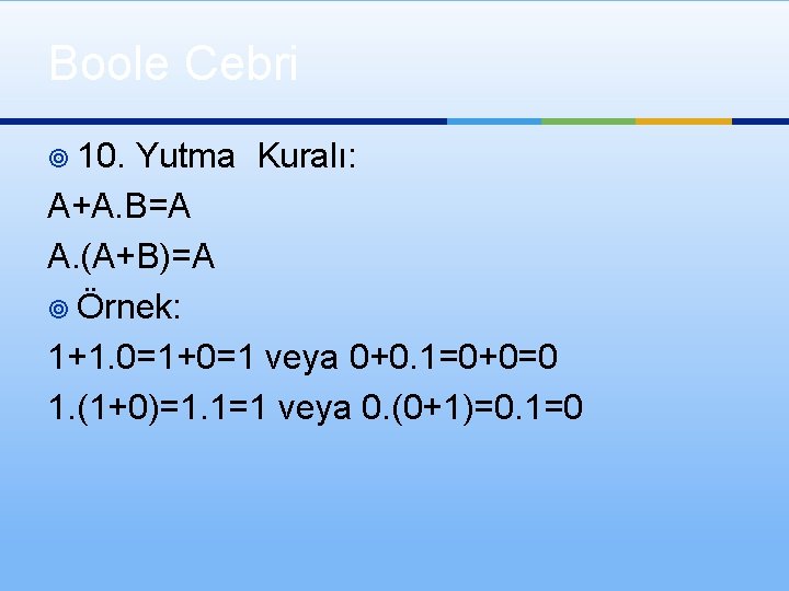 Boole Cebri ¥ 10. Yutma Kuralı: A+A. B=A A. (A+B)=A ¥ Örnek: 1+1. 0=1+0=1