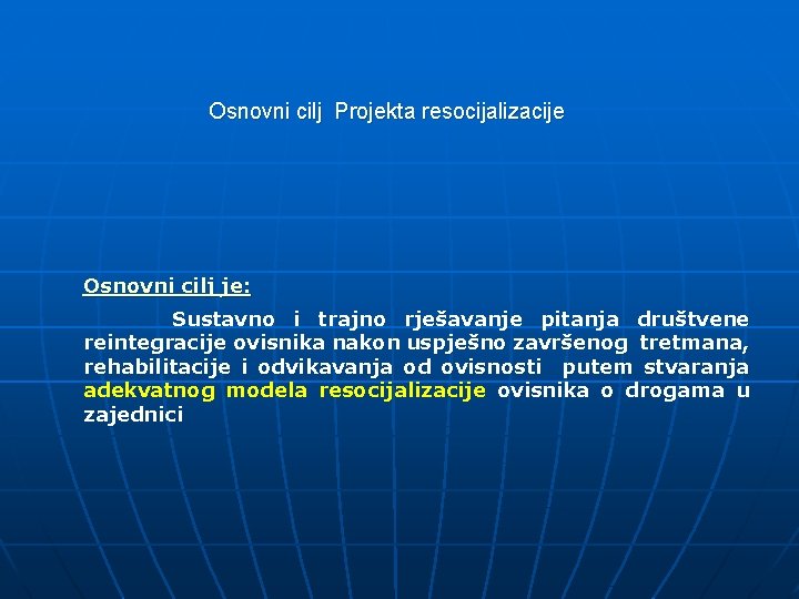 Osnovni cilj Projekta resocijalizacije Osnovni cilj je: Sustavno i trajno rješavanje pitanja društvene reintegracije