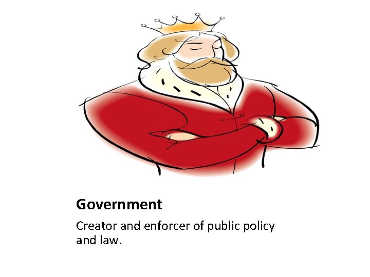 Government Creator and enforcer of public policy and law. 