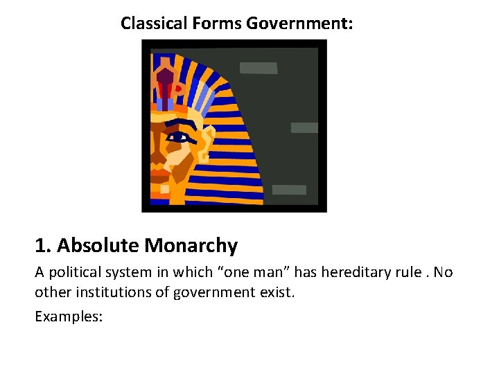 Classical Forms Government: 1. Absolute Monarchy A political system in which “one man” has