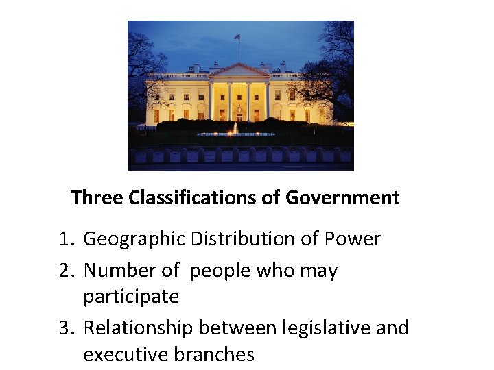 Three Classifications of Government 1. Geographic Distribution of Power 2. Number of people who