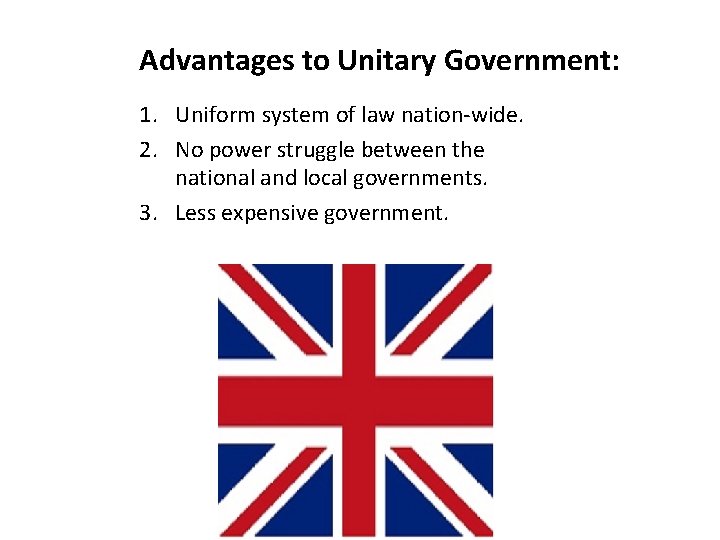 Advantages to Unitary Government: 1. Uniform system of law nation-wide. 2. No power struggle
