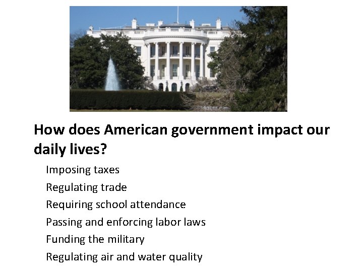 How does American government impact our daily lives? Imposing taxes Regulating trade Requiring school