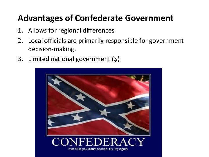 Advantages of Confederate Government 1. Allows for regional differences 2. Local officials are primarily