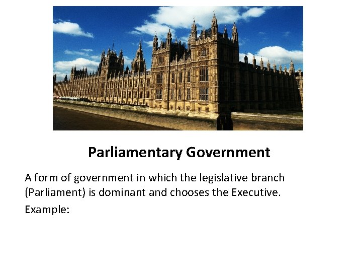 Parliamentary Government A form of government in which the legislative branch (Parliament) is dominant