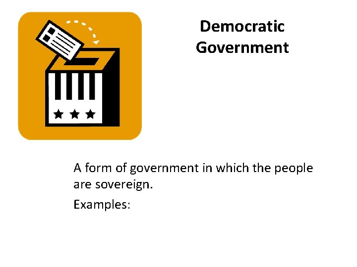 Democratic Government A form of government in which the people are sovereign. Examples: 
