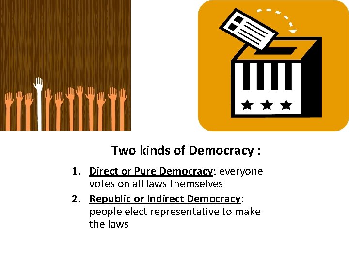 Two kinds of Democracy : 1. Direct or Pure Democracy: everyone votes on all
