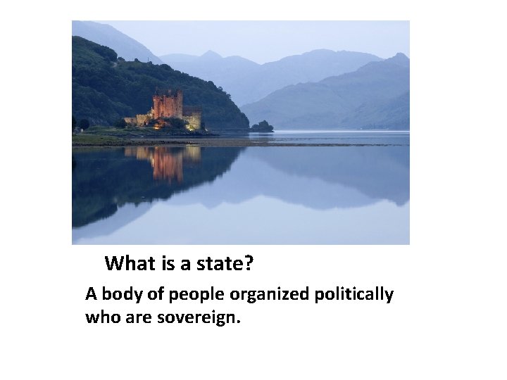 What is a state? A body of people organized politically who are sovereign. 