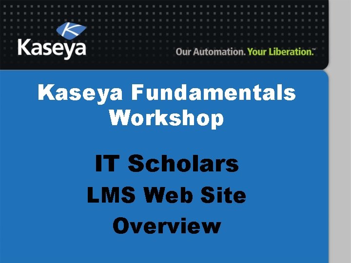 Kaseya Fundamentals Workshop IT Scholars LMS Web Site Overview 