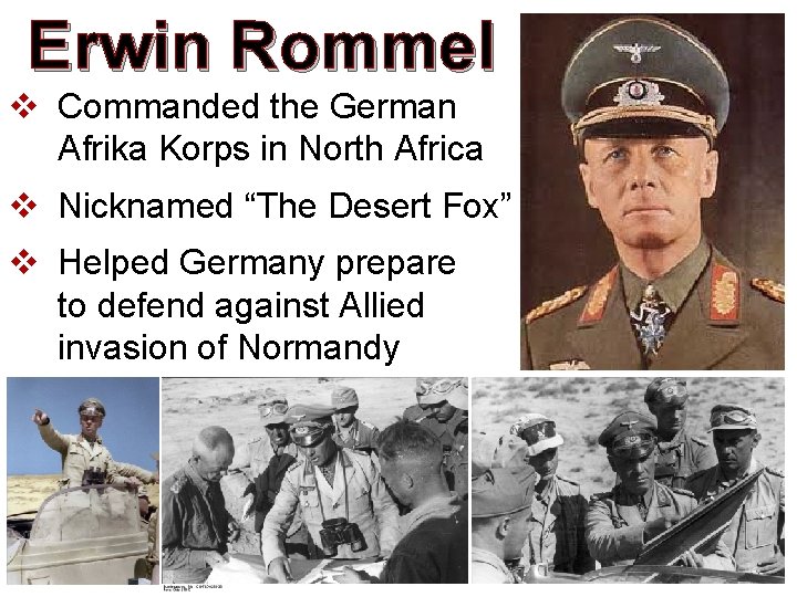 Erwin Rommel v Commanded the German Afrika Korps in North Africa v Nicknamed “The