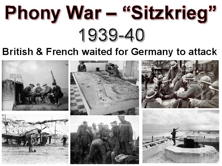 Phony War – “Sitzkrieg” 1939 -40 British & French waited for Germany to attack