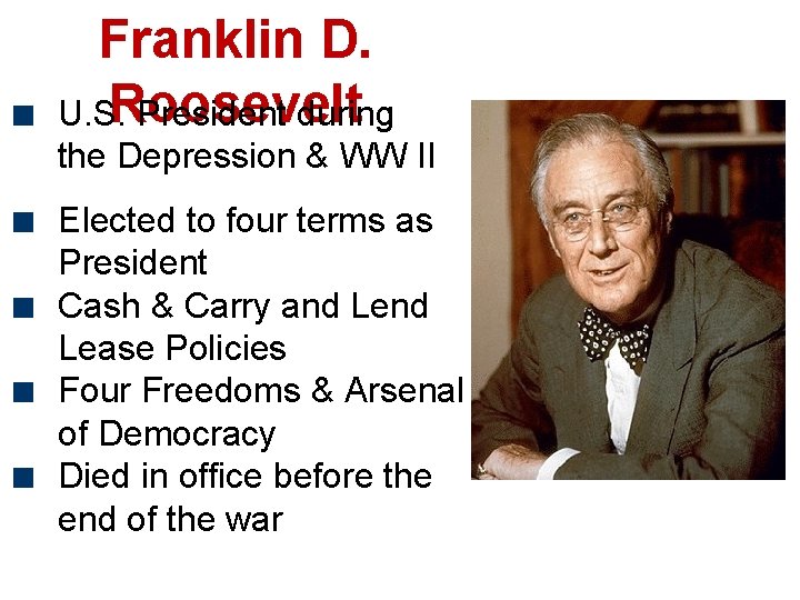 Franklin D. Roosevelt U. S. President during the Depression & WW II Elected to