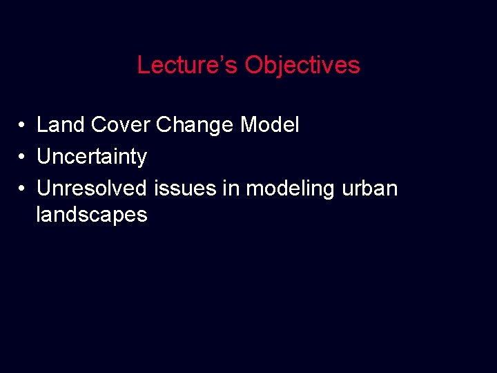Lecture’s Objectives • Land Cover Change Model • Uncertainty • Unresolved issues in modeling