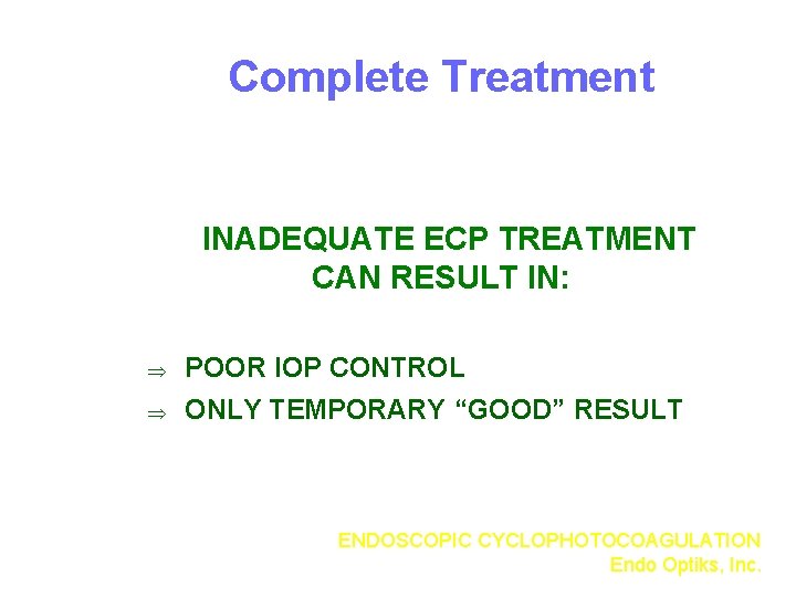 Complete Treatment INADEQUATE ECP TREATMENT CAN RESULT IN: Þ Þ POOR IOP CONTROL ONLY