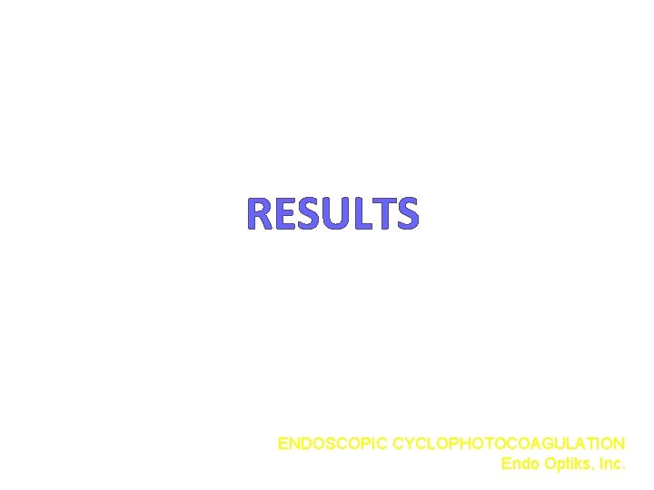 RESULTS ENDOSCOPIC CYCLOPHOTOCOAGULATION Endo Optiks, Inc. 