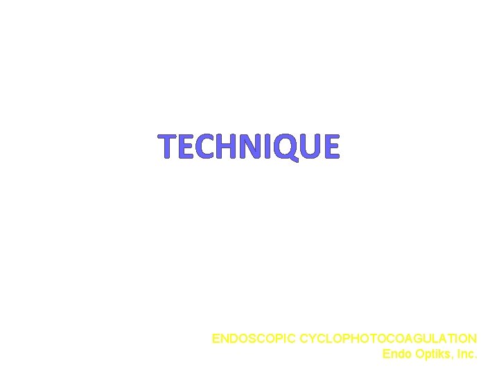 TECHNIQUE ENDOSCOPIC CYCLOPHOTOCOAGULATION Endo Optiks, Inc. 