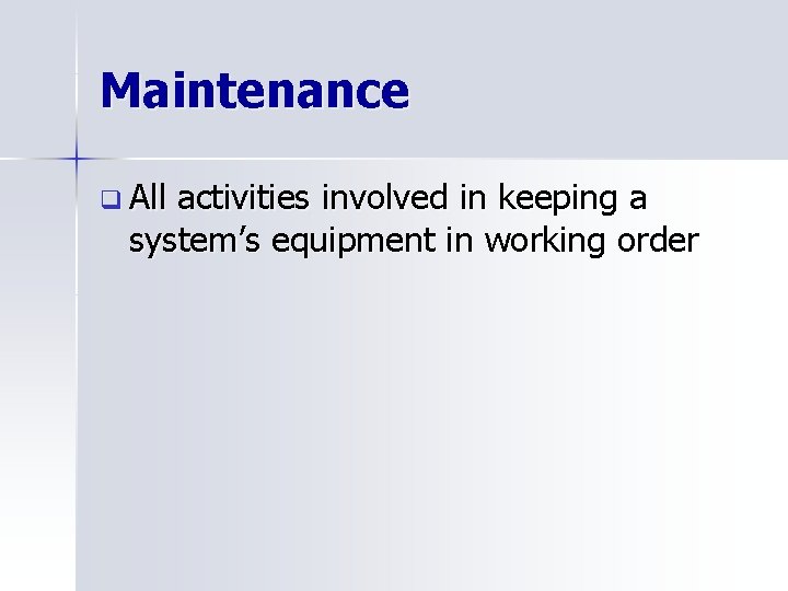 Maintenance q All activities involved in keeping a system’s equipment in working order 