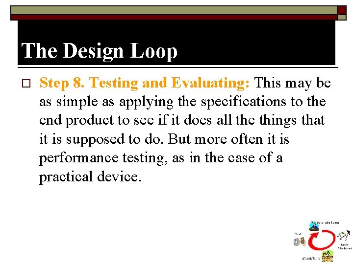 The Design Loop o Step 8. Testing and Evaluating: This may be as simple