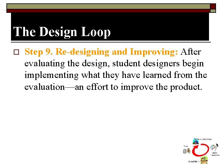 The Design Loop o Step 9. Re-designing and Improving: After evaluating the design, student