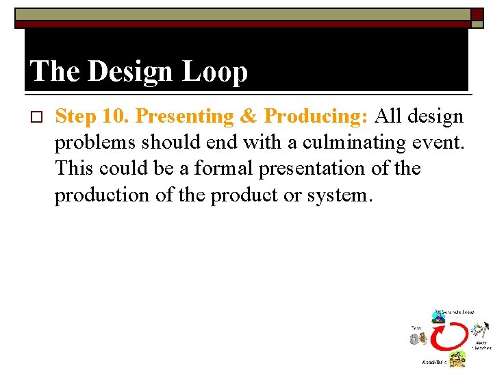 The Design Loop o Step 10. Presenting & Producing: All design problems should end