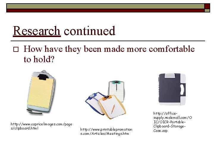Research continued o How have they been made more comfortable to hold? http: //www.