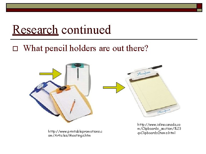Research continued o What pencil holders are out there? http: //www. printablepromotions. c om/Articles/Meetings.