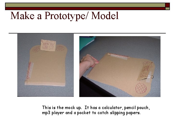 Make a Prototype/ Model This is the mock up. It has a calculator, pencil