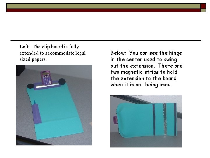 Left: The clip board is fully extended to accommodate legal sized papers. Below: You