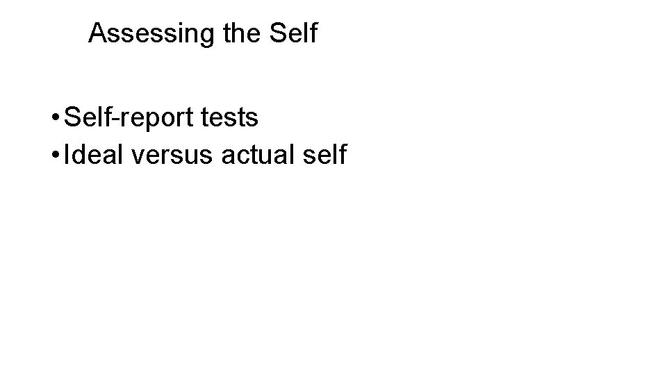 Assessing the Self • Self-report tests • Ideal versus actual self 