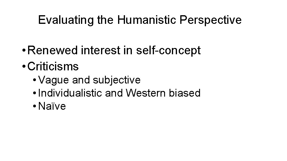 Evaluating the Humanistic Perspective • Renewed interest in self-concept • Criticisms • Vague and