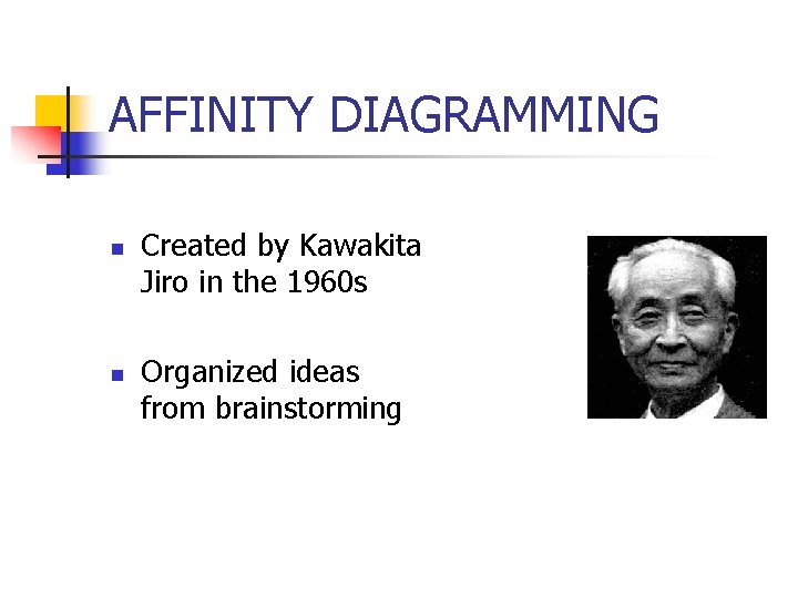 AFFINITY DIAGRAMMING n n Created by Kawakita Jiro in the 1960 s Organized ideas