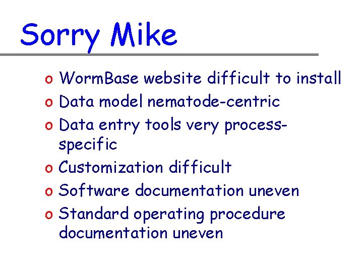 Sorry Mike o Worm. Base website difficult to install o Data model nematode-centric o