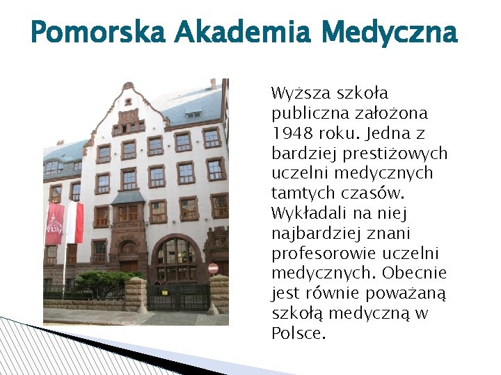 Pomorska Akademia Medyczna Wyższa szkoła publiczna założona 1948 roku. Jedna z bardziej prestiżowych uczelni