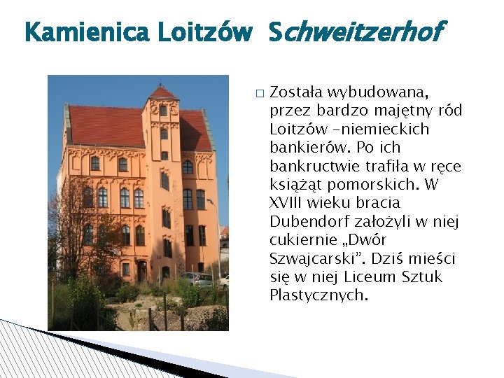 Kamienica Loitzów Schweitzerhof � Została wybudowana, przez bardzo majętny ród Loitzów -niemieckich bankierów. Po