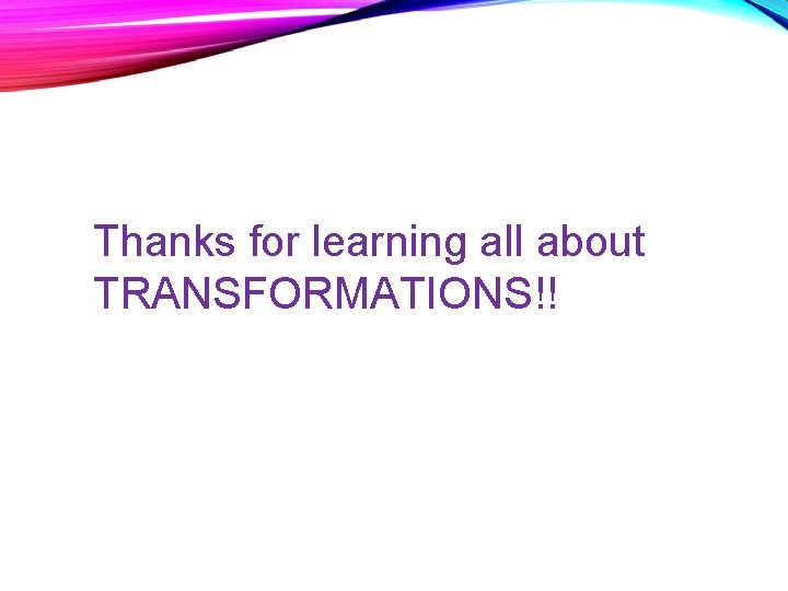 Thanks for learning all about TRANSFORMATIONS!! 