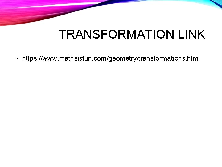 TRANSFORMATION LINK • https: //www. mathsisfun. com/geometry/transformations. html 